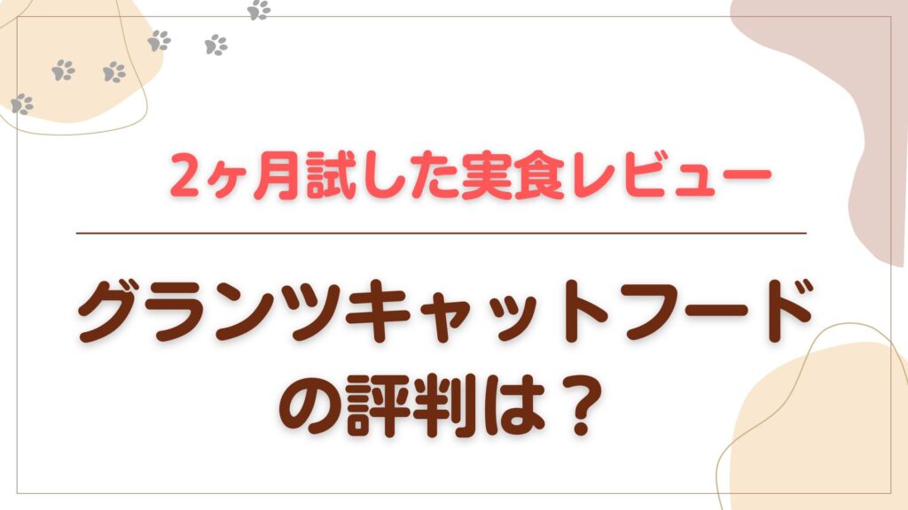 グランツキャットフードを2ヶ月試した実食レビュー